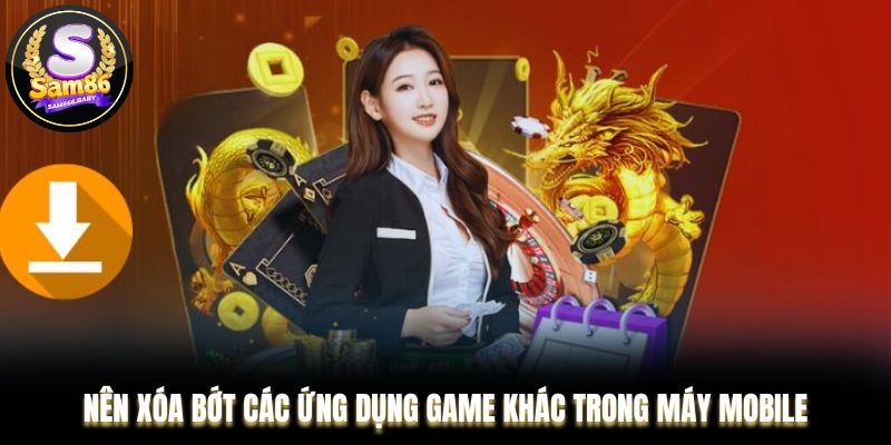Nên xóa bớt các ứng dụng game khác trong máy Mobile